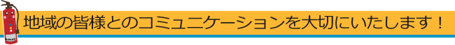 地域の皆様とのコミュニケーションを大切にいたします!