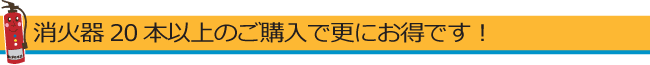 消火器20本以上のご購入で更にお得です!