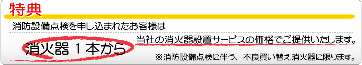消火器設置サービス 特典消防設備点検を申し込まれたお客様には消火器1本から当社の消火器設置サービスの価格でご提供いたします。ただし消防設備点検に伴う不良買い替え消火器にかぎります。